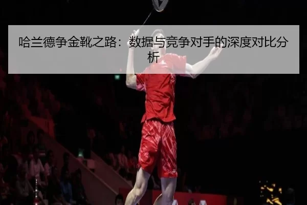 哈兰德争金靴之路：数据与竞争对手的深度对比分析