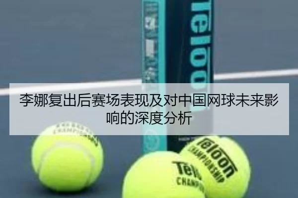 李娜复出后赛场表现及对中国网球未来影响的深度分析